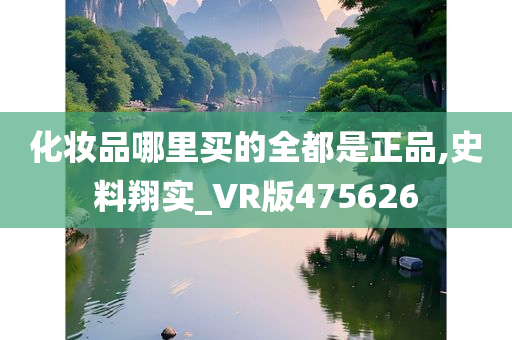 化妆品哪里买的全都是正品,史料翔实_VR版475626