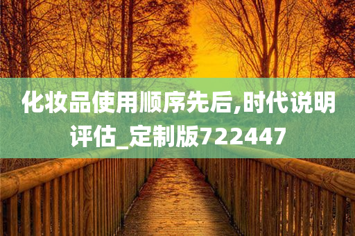 化妆品使用顺序先后,时代说明评估_定制版722447