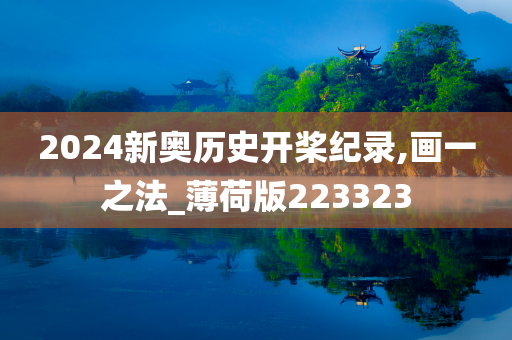 2024新奥历史开桨纪录,画一之法_薄荷版223323