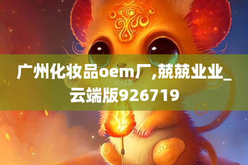 广州化妆品oem厂,兢兢业业_云端版926719