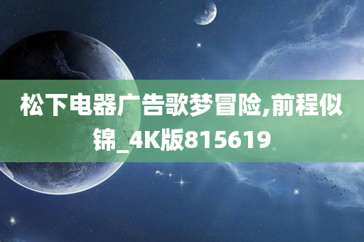 松下电器广告歌梦冒险,前程似锦_4K版815619