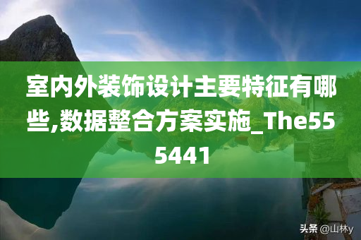 室内外装饰设计主要特征有哪些,数据整合方案实施_The555441