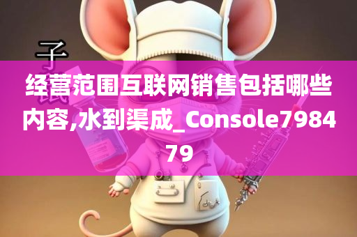 经营范围互联网销售包括哪些内容,水到渠成_Console798479