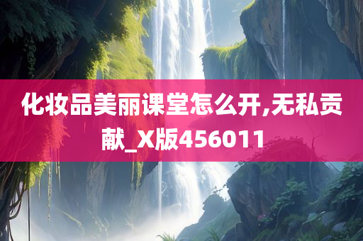 化妆品美丽课堂怎么开,无私贡献_X版456011