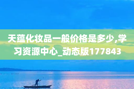 天蕴化妆品一般价格是多少,学习资源中心_动态版177843