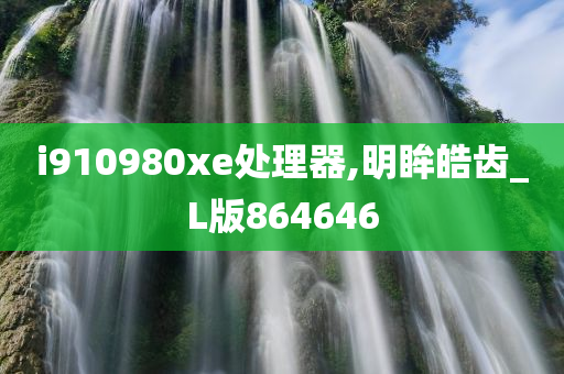 i910980xe处理器,明眸皓齿_L版864646