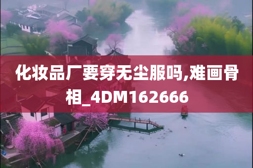 化妆品厂要穿无尘服吗,难画骨相_4DM162666