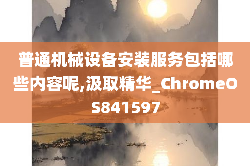 普通机械设备安装服务包括哪些内容呢,汲取精华_ChromeOS841597