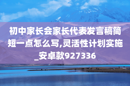 初中家长会家长代表发言稿简短一点怎么写,灵活性计划实施_安卓款927336