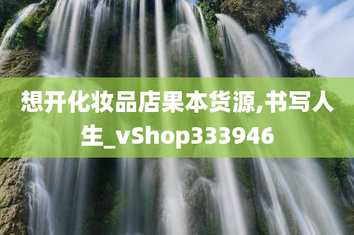 想开化妆品店果本货源,书写人生_vShop333946