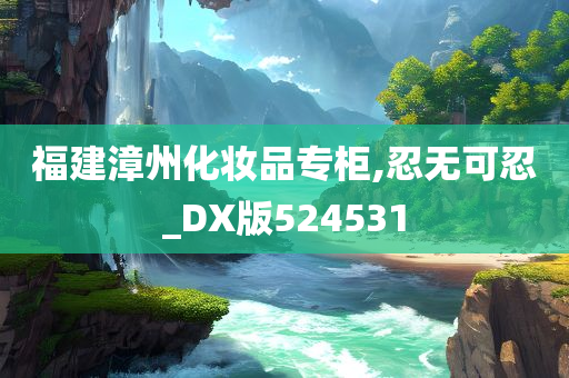 福建漳州化妆品专柜,忍无可忍_DX版524531