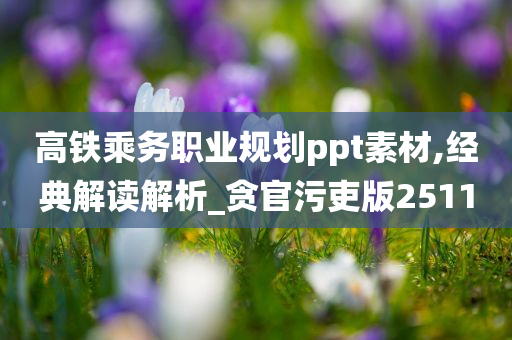 高铁乘务职业规划ppt素材,经典解读解析_贪官污吏版2511