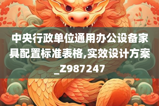 中央行政单位通用办公设备家具配置标准表格,实效设计方案_Z987247