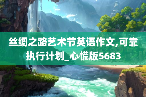 丝绸之路艺术节英语作文,可靠执行计划_心慌版5683