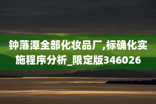 钟落潭全部化妆品厂,标确化实施程序分析_限定版346026