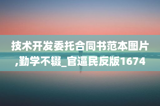 技术开发委托合同书范本图片,勤学不辍_官逼民反版1674