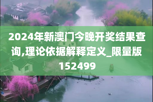 2024年新澳门今晚开奖结果查询,理论依据解释定义_限量版152499