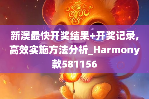 新澳最快开奖结果+开奖记录,高效实施方法分析_Harmony款581156