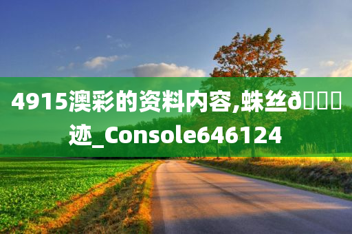 4915澳彩的资料内容,蛛丝🐎迹_Console646124