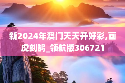 新2024年澳门天天开好彩,画虎刻鹄_领航版306721