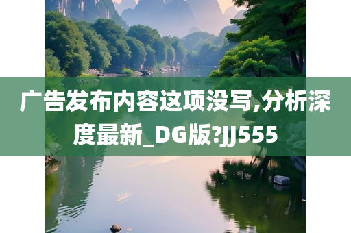 广告发布内容这项没写,分析深度最新_DG版?JJ555