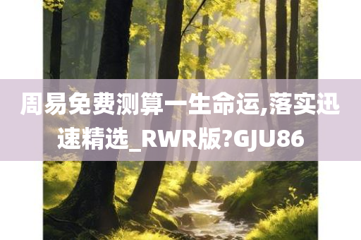 周易免费测算一生命运,落实迅速精选_RWR版?GJU86