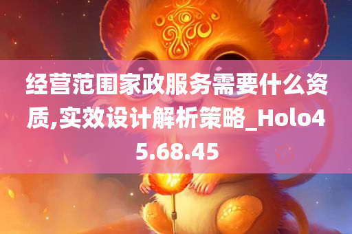 经营范围家政服务需要什么资质,实效设计解析策略_Holo45.68.45