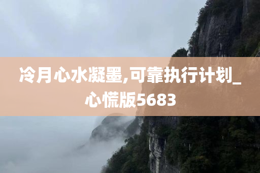 冷月心水凝墨,可靠执行计划_心慌版5683