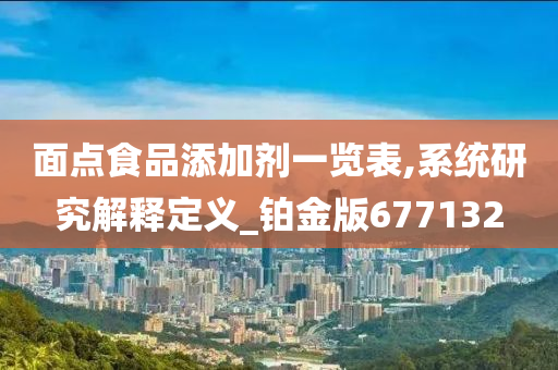 面点食品添加剂一览表,系统研究解释定义_铂金版677132