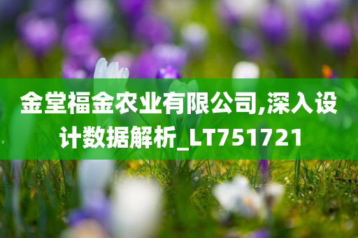 金堂福金农业有限公司,深入设计数据解析_LT751721