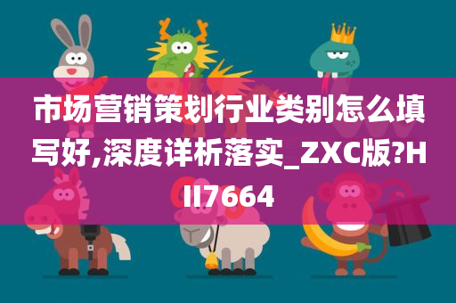 市场营销策划行业类别怎么填写好,深度详析落实_ZXC版?HII7664