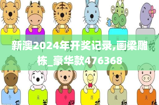 新澳2024年开奖记录,画梁雕栋_豪华款476368