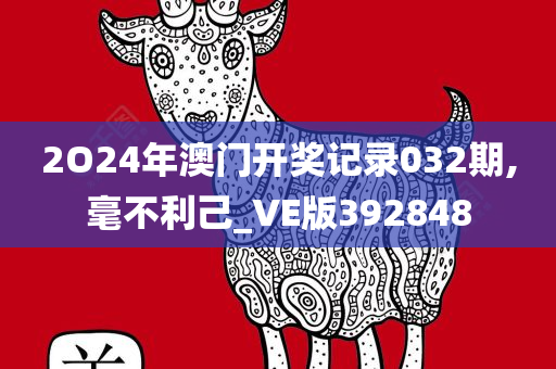 2O24年澳门开奖记录032期,毫不利己_VE版392848