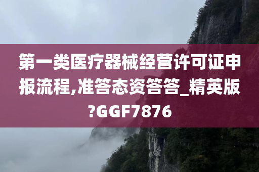 第一类医疗器械经营许可证申报流程,准答态资答答_精英版?GGF7876