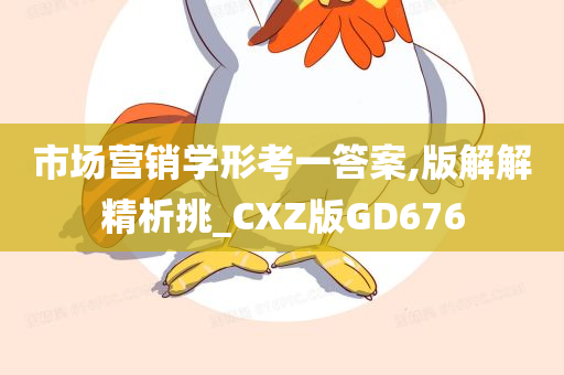 市场营销学形考一答案,版解解精析挑_CXZ版GD676