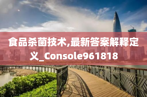 食品杀菌技术,最新答案解释定义_Console961818