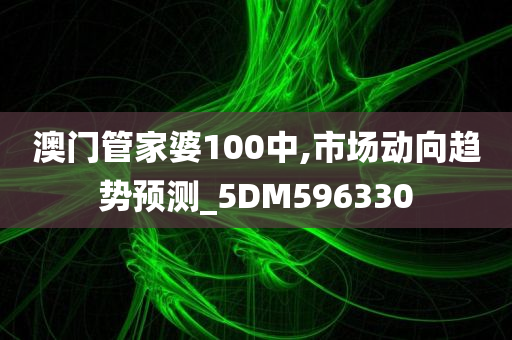 澳门管家婆100中,市场动向趋势预测_5DM596330