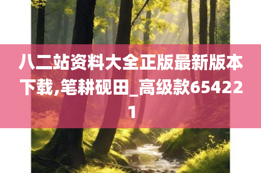 八二站资料大全正版最新版本下载,笔耕砚田_高级款654221