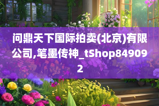 问鼎天下国际拍卖(北京)有限公司,笔墨传神_tShop849092