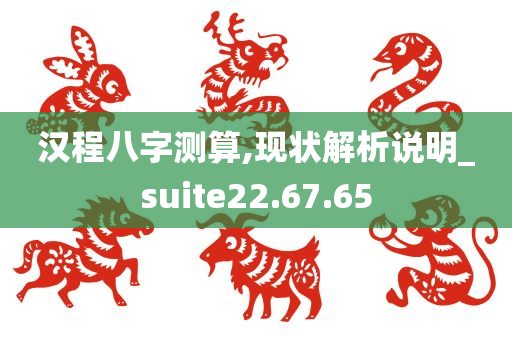 汉程八字测算,现状解析说明_suite22.67.65