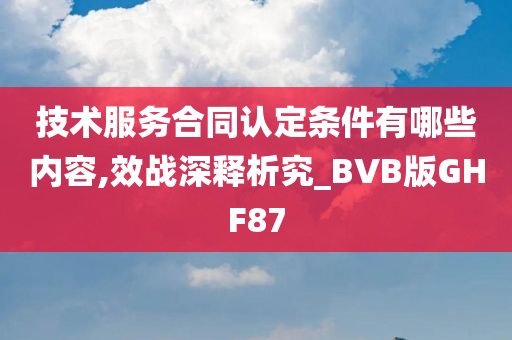 技术服务合同认定条件有哪些内容,效战深释析究_BVB版GHF87