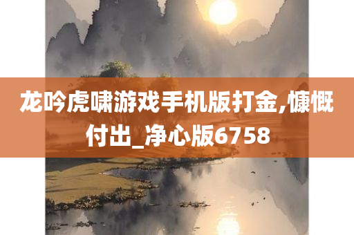 龙吟虎啸游戏手机版打金,慷慨付出_净心版6758