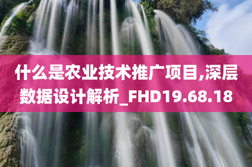 什么是农业技术推广项目,深层数据设计解析_FHD19.68.18