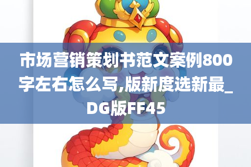 市场营销策划书范文案例800字左右怎么写,版新度选新最_DG版FF45