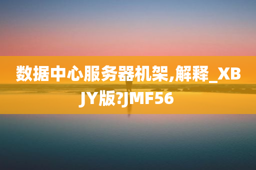 数据中心服务器机架,解释_XBJY版?JMF56