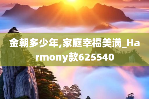 金朝多少年,家庭幸福美满_Harmony款625540