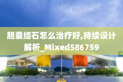 胆囊结石怎么治疗好,持续设计解析_Mixed586759