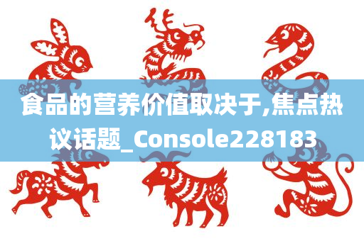 食品的营养价值取决于,焦点热议话题_Console228183