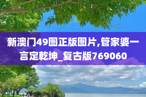 新澳门49图正版图片,管家婆一言定乾坤_复古版769060