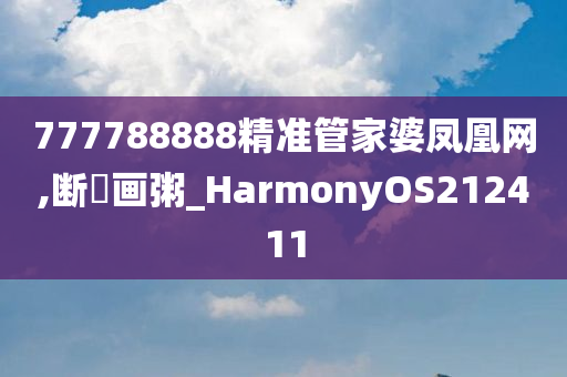 777788888精准管家婆凤凰网,断虀画粥_HarmonyOS212411